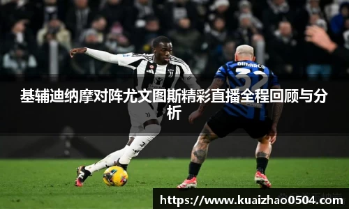 基辅迪纳摩对阵尤文图斯精彩直播全程回顾与分析