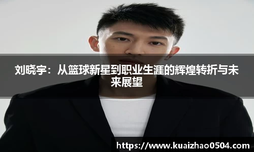 刘晓宇：从篮球新星到职业生涯的辉煌转折与未来展望