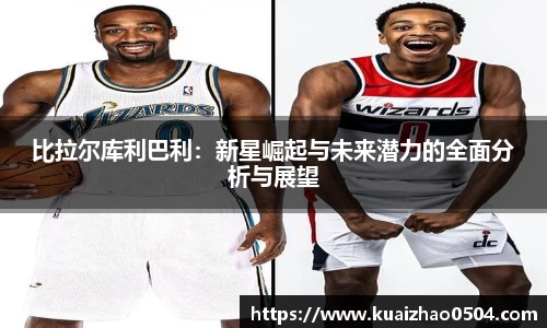 比拉尔库利巴利：新星崛起与未来潜力的全面分析与展望