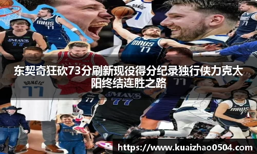 东契奇狂砍73分刷新现役得分纪录独行侠力克太阳终结连胜之路
